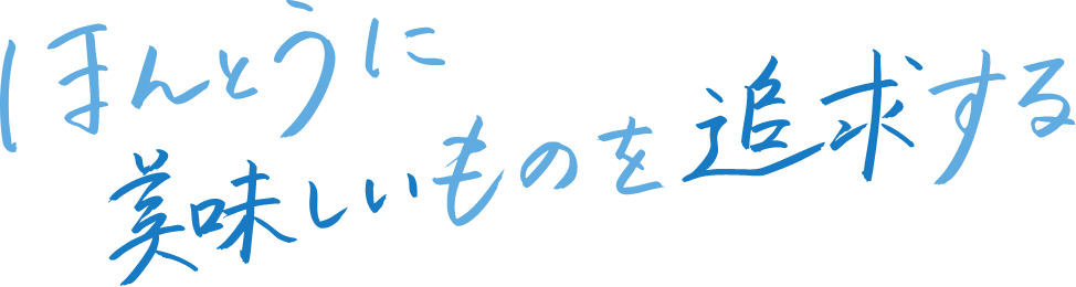 ほんとうに美味しいものを追求する
